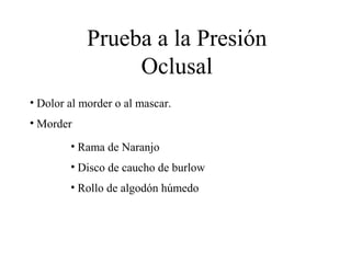 Prueba a la Presión
Oclusal
• Dolor al morder o al mascar.
• Morder
• Rama de Naranjo
• Disco de caucho de burlow
• Rollo de algodón húmedo
 