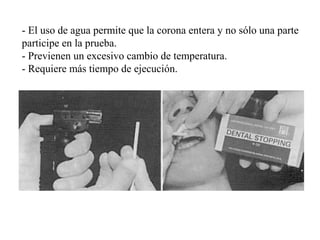 - El uso de agua permite que la corona entera y no sólo una parte
participe en la prueba.
- Previenen un excesivo cambio de temperatura.
- Requiere más tiempo de ejecución.
 