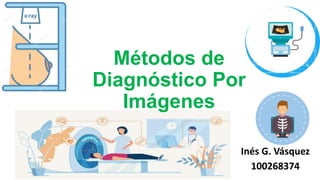 Métodos de
Diagnóstico Por
Imágenes
Inés G. Vásquez
100268374
 