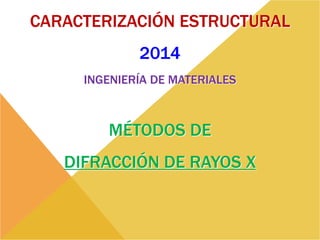 CARACTERIZACIÓN ESTRUCTURAL
2014
INGENIERÍA DE MATERIALES
MÉTODOS DE
DIFRACCIÓN DE RAYOS X
 