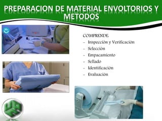 PREPARACION DE MATERIAL ENVOLTORIOS Y
METODOS
COMPRENDE:
- Inspección y Verificación
- Selección
- Empacamiento
- Sellado
- Identificación
- Evaluación
 