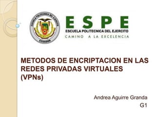 METODOS DE ENCRIPTACION EN LAS REDES PRIVADAS VIRTUALES(VPNs) Andrea Aguirre Granda G1 