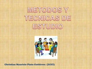 METODOS Y TECNICAS DE ESTUDIO   Christian Mauricio Pinto Gutiérrez  (ECCI) 