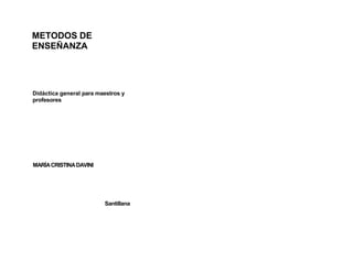 METODOS DE
ENSEÑANZA
Didáctica general para maestros y
profesores
MARÍACRISTINADAVINI
Santillana
 