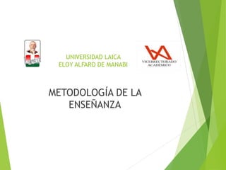 UNIVERSIDAD LAICA
ELOY ALFARO DE MANABI
METODOLOGÍA DE LA
ENSEÑANZA
 