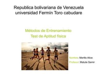 Republica bolivariana de Venezuela
universidad Fermín Toro cabudare
Métodos de Entrenamiento
Test de Aptitud física
Nombre: Morillo Alice
Profesor: Matute Samir
 