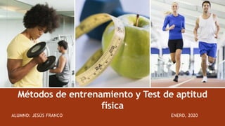 Métodos de entrenamiento y Test de aptitud
física
ALUMNO: JESÚS FRANCO ENERO, 2020
 