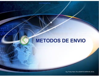 This document was created with free TRIAL version of eXPert PDF.This watermark will be removed
after purchasing the licensed full version of eXPert PDF. Please visit www.visagesoft.com for more details




                                                               METODOS DE ENVIO




                                                                                                             Ing. Fredy Heric VILLASANTE SARAVIA, M.Sc.
 