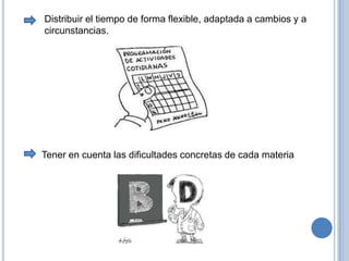 Distribuir el tiempo de forma flexible, adaptada a cambios y a circunstancias. Tener en cuenta las dificultades concretas de cada materia