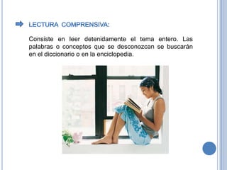 LECTURA  COMPRENSIVA:Consiste en leer detenidamente el tema entero. Las palabras o conceptos que se desconozcan se buscarán en el diccionario o en la enciclopedia.