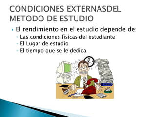 El rendimiento en el estudio depende de:Las condiciones físicas del estudiante El Lugar de estudioEl tiempo que se le dedicaCONDICIONES EXTERNASDEL METODO DE ESTUDIO