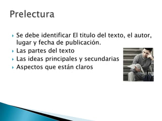 Se debe identificar El titulo del texto, el autor, lugar y fecha de publicación.Las partes del texto Las ideas principales y secundariasAspectos que están clarosPrelectura