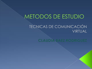 METODOS DE ESTUDIO TECNICAS DE COMUNICACIÓN VIRTUAL CLAUDIA BAEZ RODRIGUEZ 