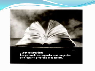 . Leer con propósitoLea pensando en responder esas preguntas y en lograr el propósito de la lectura.