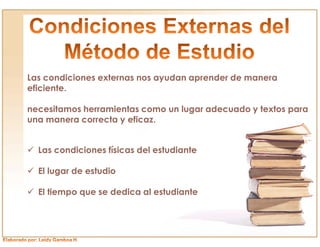 Las condiciones externas nos ayudan aprender de manera
eficiente.

necesitamos herramientas como un lugar adecuado y textos para
una manera correcta y eficaz.


ü Las condiciones físicas del estudiante

ü El lugar de estudio

ü El tiempo que se dedica al estudiante
 