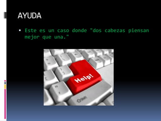 AYUDAEste es un caso donde "dos cabezas piensan mejor que una."