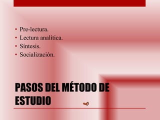 PASOS DEL MÉTODO DE ESTUDIO Pre-lectura.  Lectura analítica.  Síntesis.  Socialización. 