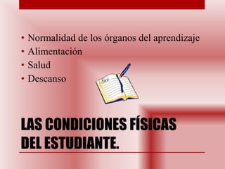 LAS CONDICIONES FÍSICAS DEL ESTUDIANTE. Normalidad de los órganos del aprendizaje Alimentación Salud Descanso 