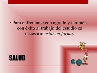 SALUD Para enfrentarse con agrado y también con éxito al trabajo del estudio es necesario  estar en forma . 