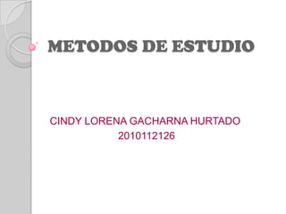METODOS DE ESTUDIO CINDY LORENA GACHARNA HURTADO  2010112126 