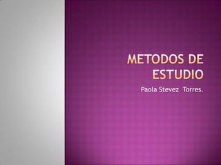 Metodos de estudio  Paola Stevez  Torres. 