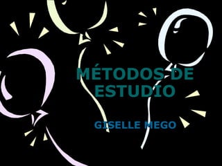 MÉTODOS DEMÉTODOS DE
ESTUDIOESTUDIO
GISELLE MEGOGISELLE MEGO
 