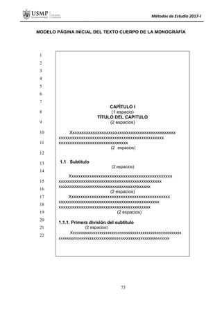 Métodos de Estudio 2017-I
MODELO PÁGINA INICIAL DEL TEXTO CUERPO DE LA MONOGRAFÍA
1
2
3
4
5
6
7
8
9
10
11
12
13
14
15
16
17
18
19
20
21
22
CAPÍTULO I
(1 espacio)
TÍTULO DEL CAPITULO
(2 espacios)
Xxxxxxxxxxxxxxxxxxxxxxxxxxxxxxxxxxxxxxxxxxxxxxx
xxxxxxxxxxxxxxxxxxxxxxxxxxxxxxxxxxxxxxxxxxxxxxx
xxxxxxxxxxxxxxxxxxxxxxxxxxxxxxx
(2 espacios)
1.1 Subtítulo
(2 espacios)
Xxxxxxxxxxxxxxxxxxxxxxxxxxxxxxxxxxxxxxxxxxxxxx
xxxxxxxxxxxxxxxxxxxxxxxxxxxxxxxxxxxxxxxxxxxxxx
xxxxxxxxxxxxxxxxxxxxxxxxxxxxxxxxxxxxxxxxx
(2 espacios)
Xxxxxxxxxxxxxxxxxxxxxxxxxxxxxxxxxxxxxxxxxxxxx
xxxxxxxxxxxxxxxxxxxxxxxxxxxxxxxxxxxxxxxxxxxxx
xxxxxxxxxxxxxxxxxxxxxxxxxxxxxxxxxxxxxxxxx
(2 espacios)
1.1.1. Primera división del subtítulo
(2 espacios)
Xxxxxxxxxxxxxxxxxxxxxxxxxxxxxxxxxxxxxxxxxxxxxxxxxxxxxx
xxxxxxxxxxxxxxxxxxxxxxxxxxxxxxxxxxxxxxxxxxxxxxxxxxxxxx
73
 