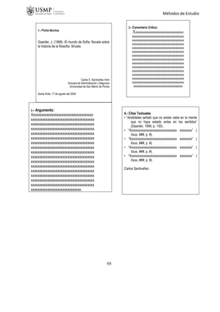 Métodos de Estudio
1.- Ficha técnica
Gaarder, J. (1999). El mundo de Sofía: Novela sobre
la historia de la filosofía: Siruela.
Carlos E. Santivañez Arón
Escuela de Administración y Negocios
Universidad de San Martín de Porres
Santa Anita, 17 de agosto del 2009
3.- Comentario Crítico:
Xxxxxxxxxxxxxxxxxxxxxxxxxxxxxxxxxxxx
xxxxxxxxxxxxxxxxxxxxxxxxxxxxxxxxxxxxxx
xxxxxxxxxxxxxxxxxxxxxxxxxxxxxxxxxxxxxx
xxxxxxxxxxxxxxxxxxxxxxxxxxxxxxxxxxxxxx
xxxxxxxxxxxxxxxxxxxxxxxxxxxxxxxxxxxxxx
xxxxxxxxxxxxxxxxxxxxxxxxxxxxxxxxxxxxxx
xxxxxxxxxxxxxxxxxxxxxxxxxxxxxxxxxxxxxx
xxxxxxxxxxxxxxxxxxxxxxxxxxxxxxxxxxxxxx
xxxxxxxxxxxxxxxxxxxxxxxxxxxxxxxxxxxxxx
xxxxxxxxxxxxxxxxxxxxxxxxxxxxxxxxxxxxxx
xxxxxxxxxxxxxxxxxxxxxxxxxxxxxxxxxxxxxx
xxxxxxxxxxxxxxxxxxxxxxxxxxxxxxxxxxxxxx
xxxxxxxxxxxxxxxxxxxxxxxxxxxxxxxxxxxxxx
xxxxxxxxxxxxxxxxxxxxxxxxxxxxxxxxxxxxxx
xxxxxxxxxxxxxxxxxxxxxxxxxxxxxxxxxxxx
2.- Argumento:
Xxxxxxxxxxxxxxxxxxxxxxxxxxxxxxxxxxxxx
xxxxxxxxxxxxxxxxxxxxxxxxxxxxxxxxxxxxxx
xxxxxxxxxxxxxxxxxxxxxxxxxxxxxxxxxxxxxx
xxxxxxxxxxxxxxxxxxxxxxxxxxxxxxxxxxxxxx
xxxxxxxxxxxxxxxxxxxxxxxxxxxxxxxxxxxxxx
xxxxxxxxxxxxxxxxxxxxxxxxxxxxxxxxxxxxxx
xxxxxxxxxxxxxxxxxxxxxxxxxxxxxxxxxxxxxx
xxxxxxxxxxxxxxxxxxxxxxxxxxxxxxxxxxxxxx
xxxxxxxxxxxxxxxxxxxxxxxxxxxxxxxxxxxxxx
xxxxxxxxxxxxxxxxxxxxxxxxxxxxxxxxxxxxxx
xxxxxxxxxxxxxxxxxxxxxxxxxxxxxxxxxxxxxx
xxxxxxxxxxxxxxxxxxxxxxxxxxxxxxxxxxxxxx
xxxxxxxxxxxxxxxxxxxxxxxxxxxxxxxxxxxxxx
xxxxxxxxxxxxxxxxxxxxxxxxxxxxxxxxxxxxxx
xxxxxxxxxxxxxxxxxxxxxxxxxxxxxxxxxxxxxx
xxxxxxxxxxxxxxxxxxxxxxxxxxxxxxxxxxxxxx
xxxxxxxxxxxxxxxxxxxxxxxxxxxxxx.
4.- Citas Textuales
• “Aristóteles señaló que no existe nada en la mente
que no haya estado antes en los sentidos”
(Gaarder, 1999, p. 130).
• “Xxxxxxxxxxxxxxxxxxxxxxxxxxxxxxx xxxxxxxx” (
Xxxx, ###, p. #).
• “Xxxxxxxxxxxxxxxxxxxxxxxxxxxxxxx xxxxxxxx” (
Xxxx, ###, p. #).
• “Xxxxxxxxxxxxxxxxxxxxxxxxxxxxxxx xxxxxxxx” (
Xxxx, ###, p. #).
• “Xxxxxxxxxxxxxxxxxxxxxxxxxxxxxxx xxxxxxxx” (
Xxxx, ###, p. #).
Carlos Santivañez
95
 