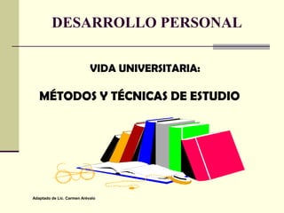 DESARROLLO PERSONAL
VIDA UNIVERSITARIA:

MÉTODOS Y TÉCNICAS DE ESTUDIO

Adaptado de Lic. Carmen Arévalo

 