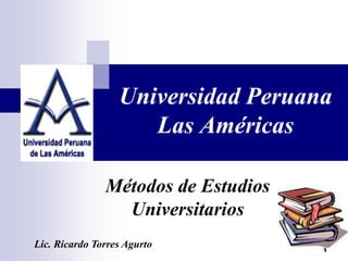 1 Universidad Peruana Las Américas Métodos de Estudios Universitarios Lic. Ricardo Torres Agurto 1 