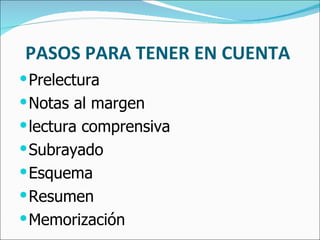 PASOS PARA TENER EN CUENTA  Prelectura Notas al margen lectura comprensiva Subrayado Esquema Resumen Memorización 