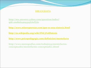 BIBLIOGRAFIA http://mx.answers.yahoo.com/question/index?qid=20080624093315AAoYjAs   http://www.misrespuestas.com/que-es-una-sintesis.html   http://es.wikipedia.org/wiki/S%C3%ADntesis   http://www.psicopedagogia.com/definicion/mentefacto   http://www.monografias.com/trabajos33/mentefactos-conceptuales/mentefactos-conceptuales.shtml 
