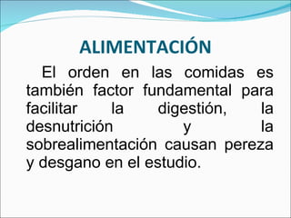 ALIMENTACIÓN El orden en las comidas es también factor fundamental para facilitar la digestión, la desnutrición y la sobrealimentación causan pereza y desgano en el estudio. 