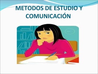 METODOS DE ESTUDIO Y COMUNICACIÓN  