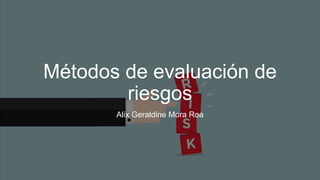 Métodos de evaluación de
riesgos
Alix Geraldine Mora Roa
 