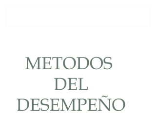 METODOS
   DEL
DESEMPEÑO
 