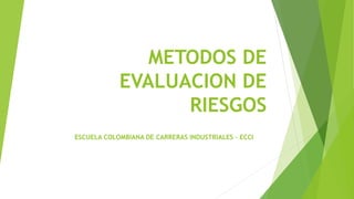METODOS DE
EVALUACION DE
RIESGOS
ESCUELA COLOMBIANA DE CARRERAS INDUSTRIALES - ECCI
 