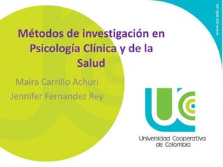 Métodos de investigación en
Psicología Clínica y de la
Salud
Maira Carrillo Achuri
Jennifer Fernandez Rey
 