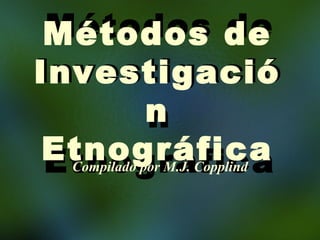 Métodos de Investigación Etnográfica Compilado por M.J. Copplind Métodos de Investigación Etnográfica 