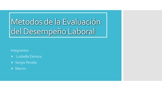 Metodos de la Evaluación
del Desempeño Laboral
Integrantes:
 Luzbella Zamora
 Sergio Peralta
 Marvin
 