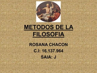 METODOS DE LA
FILOSOFIA
ROSANA CHACON
C.I: 16.137.964
SAIA: J
 