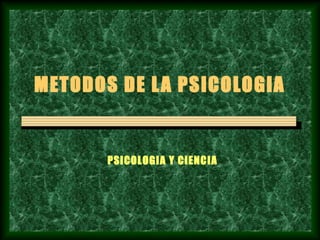 METODOS DE L A PSICOLOGIA


       PSICOLOGIA Y CIENCIA
 