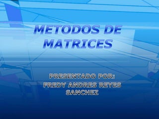 METODOS DE MATRICES PRESENTADO POR: FREDY ANDRES REYES SANCHEZ 