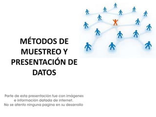 MÉTODOS DE
MUESTREO Y
PRESENTACIÓN DE
DATOS
Parte de esta presentación fue con imágenes
e información datada de internet.
No se atento ninguna pagina en su desarrollo
 