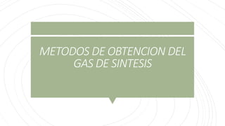 METODOS DE OBTENCION DEL
GAS DE SINTESIS
 
