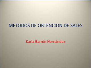 METODOS DE OBTENCION DE SALES


      Karla Barrón Hernández
 