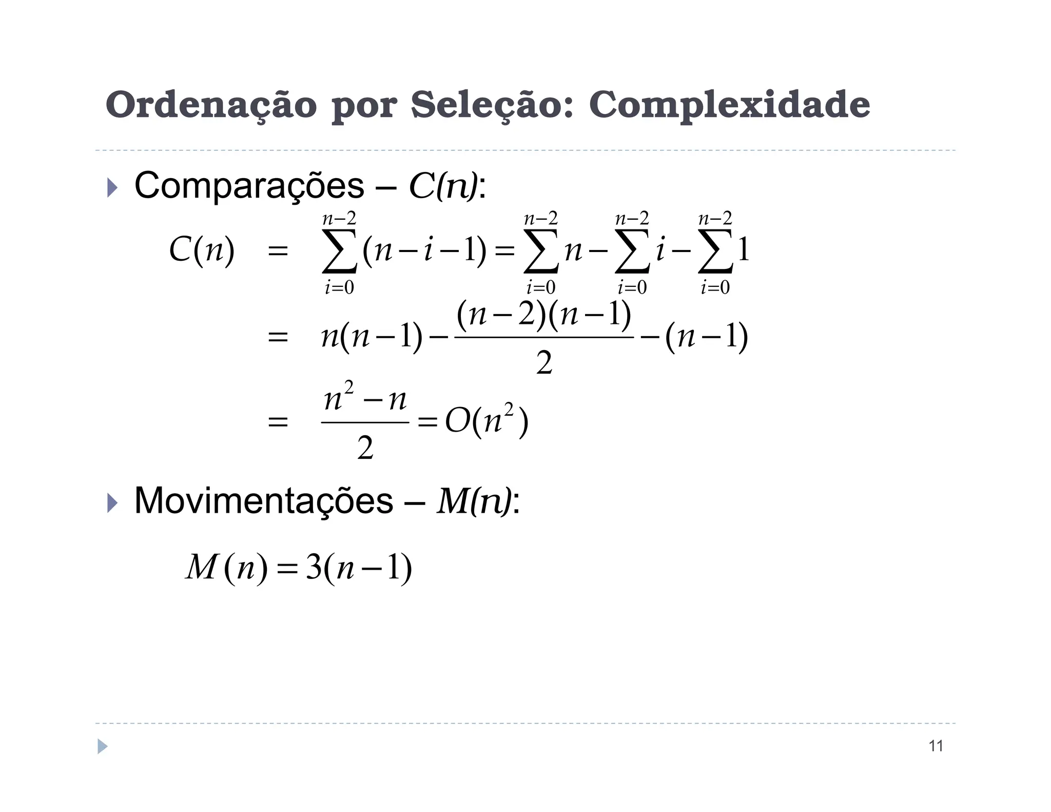 Ordenação por Seleção: Complexidade
 Comparações – C(n):
)
(
)
(
)
)(
(
)
(
)
(
)
(
2
2
2
0
2
0
2
0
2
0
1
2
1
2
1
1
1
n
O
n
n
n
n
n
n
n
i
n
i
n
n
C
n
i
n
i
n
i
n
i
=
−
=
−
−
−
−
−
−
=
−
−
=
−
−
= ∑
∑
∑
∑
−
=
−
=
−
=
−
=
11
 Movimentações – M(n):
)
( 2
2
n
O
n
n
=
−
=
)
1
(
3
)
( −
= n
n
M
 