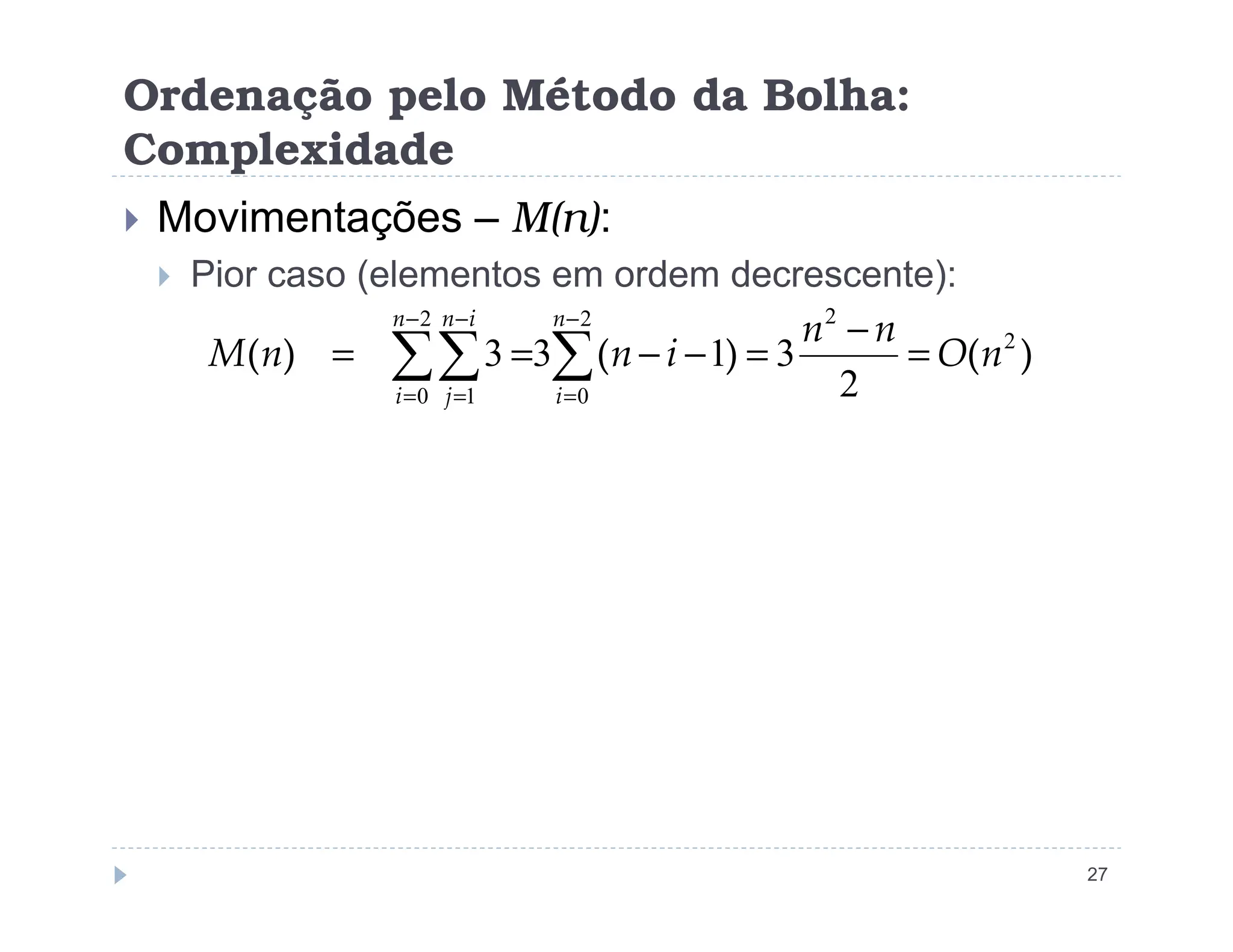 Ordenação pelo Método da Bolha:
Complexidade
 Movimentações – M(n):
 Pior caso (elementos em ordem decrescente):
)
(
)
(
)
( 2
2
2
0
2
0 1 2
3
1
3
3 n
O
n
n
i
n
n
M
n
i
n
i
i
n
j
=
−
=
−
−
=
= ∑
∑∑
−
=
−
=
−
=
27
 