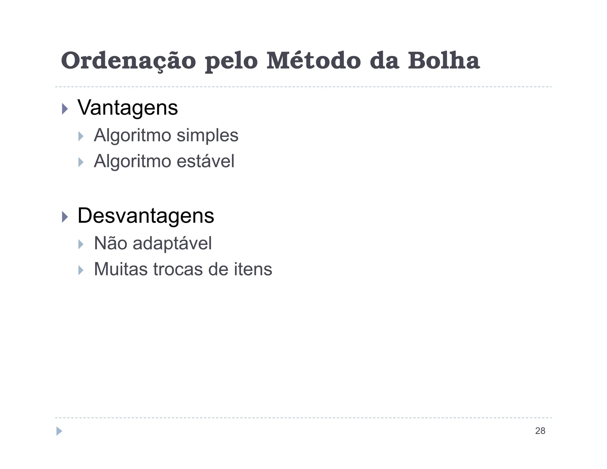 Ordenação pelo Método da Bolha
 Vantagens
 Algoritmo simples
 Algoritmo estável
 Desvantagens
Não adaptável
28
 Não adaptável
 Muitas trocas de itens
 