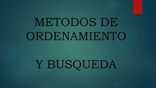 METODOS DE
ORDENAMIENTO
Y BUSQUEDA
 